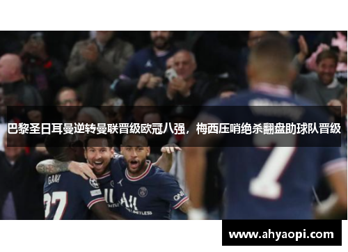 巴黎圣日耳曼逆转曼联晋级欧冠八强，梅西压哨绝杀翻盘助球队晋级