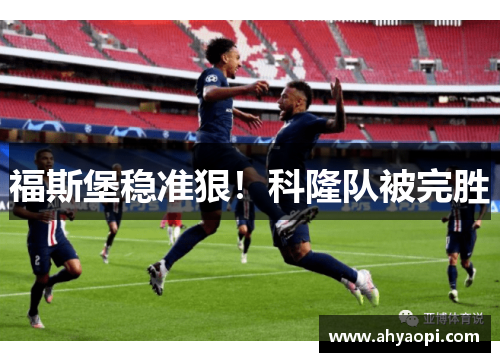 福斯堡稳准狠！科隆队被完胜