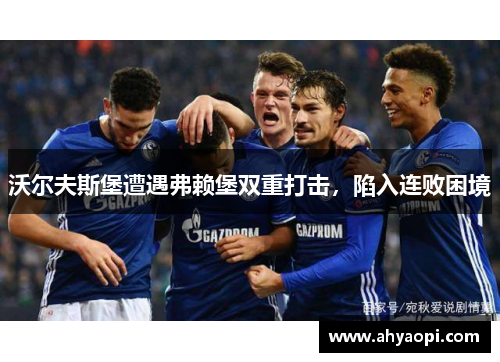 沃尔夫斯堡遭遇弗赖堡双重打击，陷入连败困境
