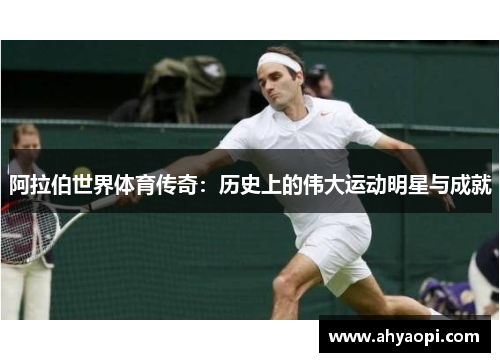 阿拉伯世界体育传奇：历史上的伟大运动明星与成就