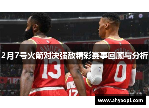 2月7号火箭对决强敌精彩赛事回顾与分析