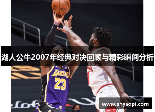 湖人公牛2007年经典对决回顾与精彩瞬间分析