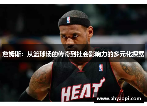詹姆斯：从篮球场的传奇到社会影响力的多元化探索
