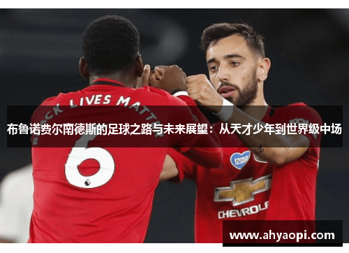 布鲁诺费尔南德斯的足球之路与未来展望：从天才少年到世界级中场