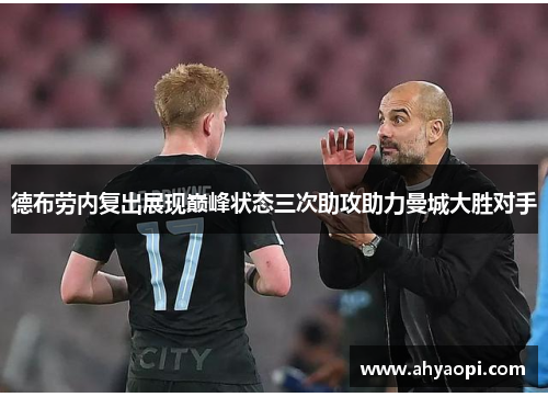 德布劳内复出展现巅峰状态三次助攻助力曼城大胜对手
